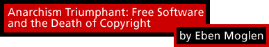 Anarchism Triumphant: Free Software and the Death of Copyright
